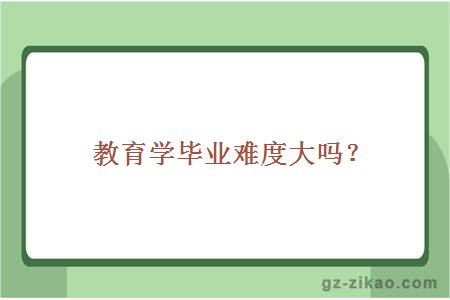 教育学毕业难度大吗？