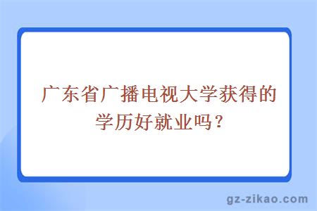 广东省广播电视大学获得的学历好就业吗？