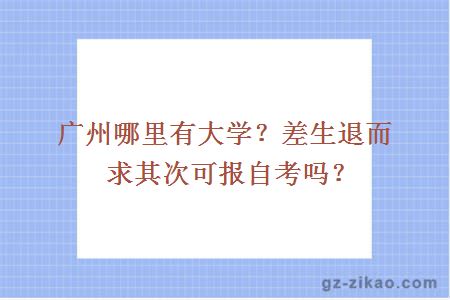 广州哪里有大学？差生退而求其次可报自考吗？