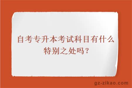 自考专升本考试科目有什么特别之处吗？