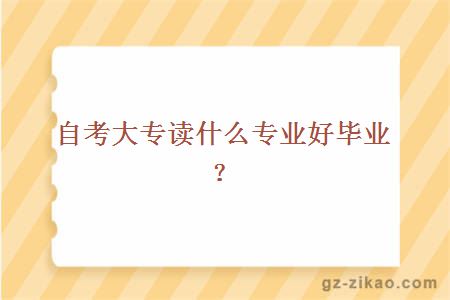 自考大专读什么专业好毕业？