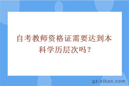 自考教师资格证需要达到本科学历层次吗？