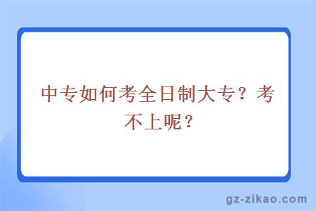 中专如何考全日制大专？考不上呢？