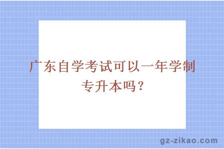 广东自学考试可以一年学制专升本吗？