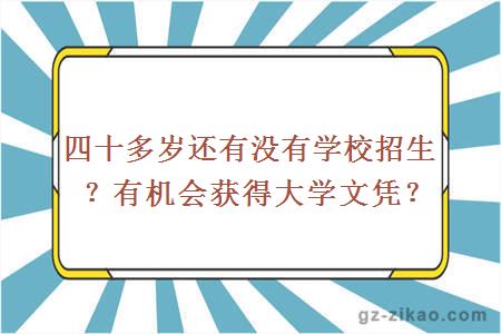 四十多岁还有没有学校招生？有机会获得大学文凭？