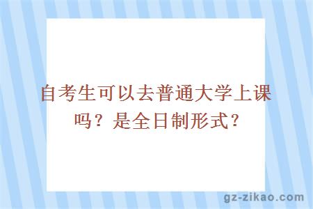 自考生可以去普通大学上课吗？是全日制形式？