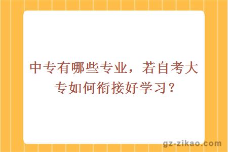 中专有哪些专业，若自考大专如何衔接好学习？