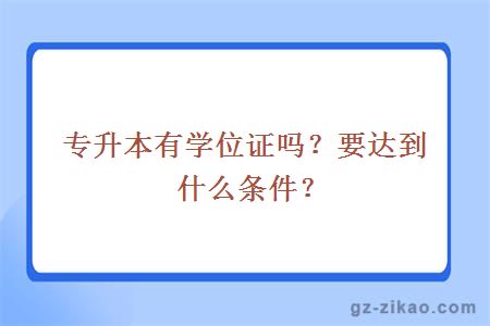 专升本有学位证吗？要达到什么条件？