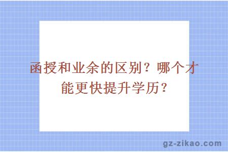 函授和业余的区别？哪个才能更快提升学历？