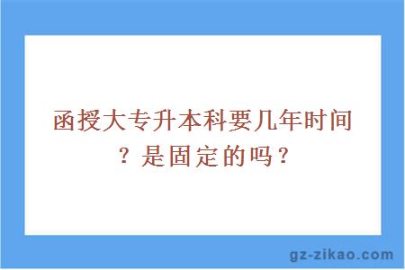 函授大专升本科要几年时间？是固定的吗？