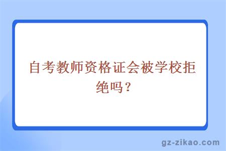 自考教师资格证会被学校拒绝吗？