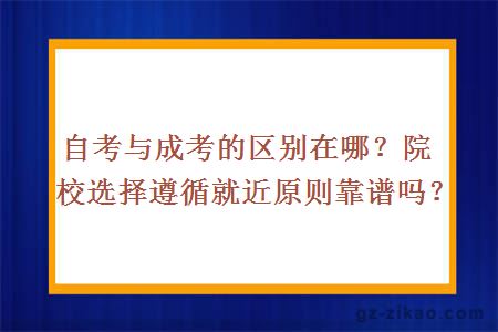 自考与成考的区别在哪？院校选择遵循就近原则靠谱吗？