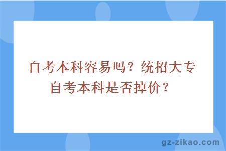 自考本科容易吗？统招大专自考本科是否掉价？