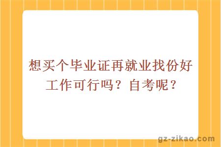 想买个毕业证再就业找份好工作可行吗？自考呢？