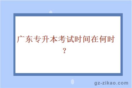 广东专升本考试时间在何时？