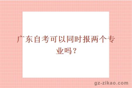 广东自考可以同时报两个专业吗？