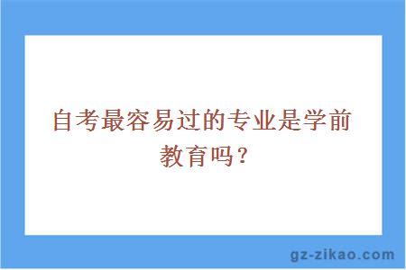 自考最容易过的专业是学前教育吗？