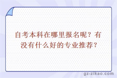 自考本科在哪里报名呢？有没有什么好的专业推荐？