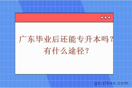 广东毕业后还能专升本吗？有什么途径？