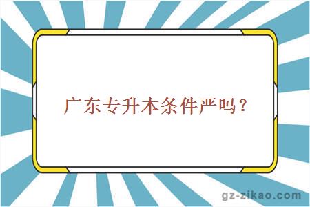 广东专升本条件严吗？