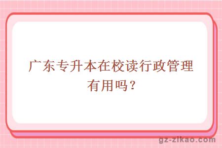 广东专升本在校读行政管理有用吗？