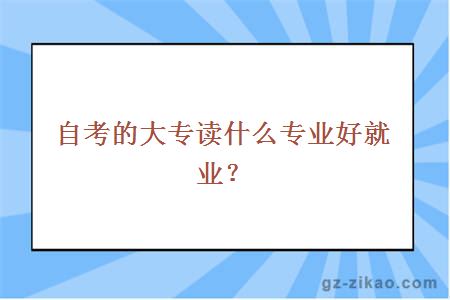 自考的大专读什么专业好就业？