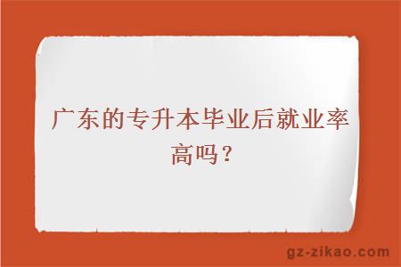 广东的专升本毕业后就业率高吗？