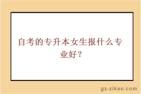 自考的专升本女生报什么专业好？