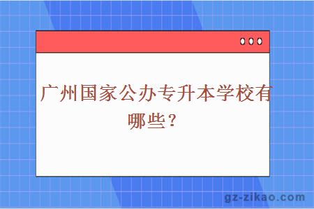 广州国家公办专升本学校有哪些？