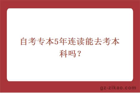 自考专本5年连读能去考本科吗？