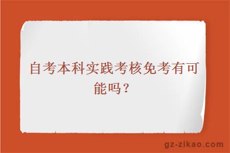 自考本科实践考核免考有可能吗？