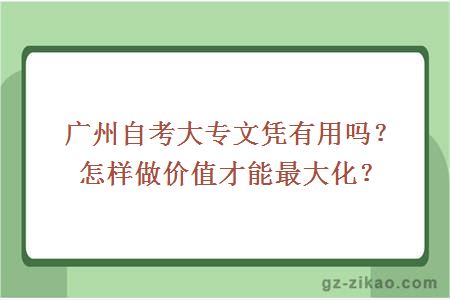 广州自考大专文凭有用吗？怎样做价值才能最大化？