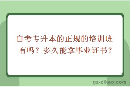 自考专升本的正规的培训班有吗？多久能拿毕业证书？