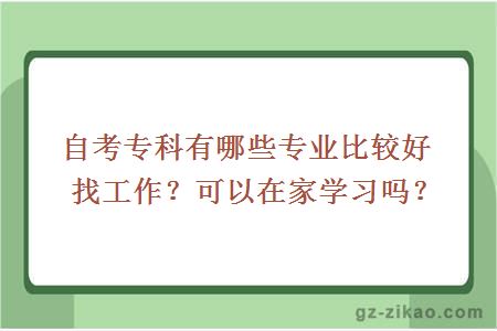 自考专科有哪些专业比较好找工作？可以在家学习吗？