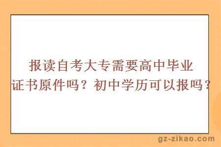 报读自考大专需要高中毕业证书原件吗？初中学历可以报吗？