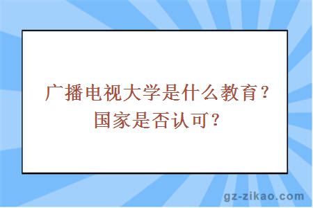 广播电视大学是什么教育？国家是否认可？