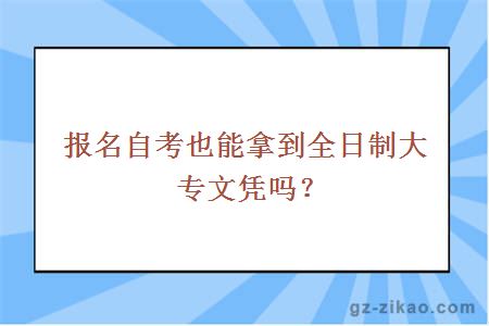 报名自考也能拿到全日制大专文凭吗？