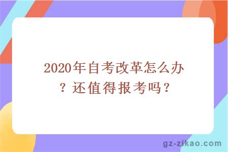 2020年自考改革怎么办？还值得报考吗？