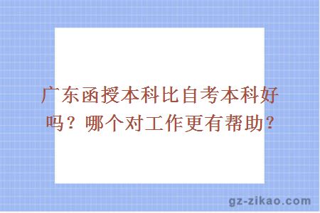 广东函授本科比自考本科好吗？哪个对工作更有帮助？