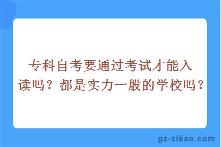 专科自考要通过考试才能入读吗？都是实力一般的学校吗？