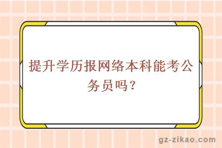 提升学历报网络本科能考公务员吗？