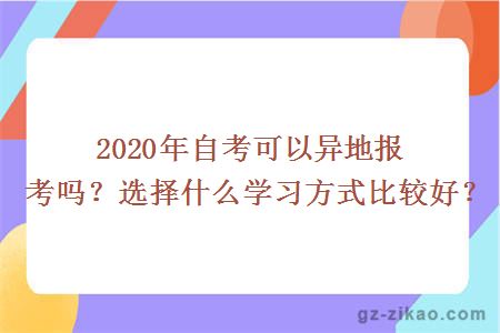 2020年自考可以异地报考吗？选择什么学习方式比较好？