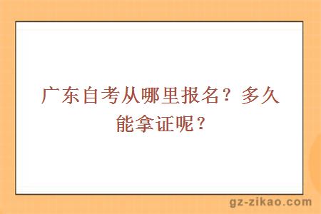 广东自考从哪里报名？多久能拿证呢？