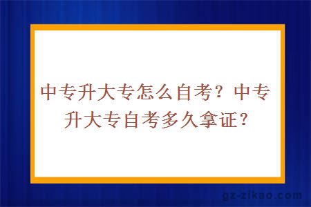 中专升大专怎么自考？中专升大专自考多久拿证？