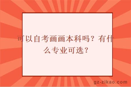 可以自考画画本科吗？有什么专业可选？