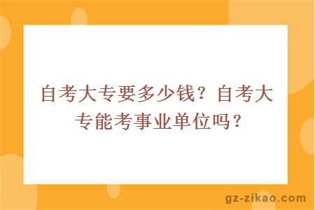 自考大专要多少钱？自考大专能考事业单位吗？