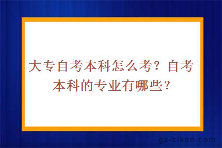 大专自考本科怎么考？自考本科的专业有哪些？