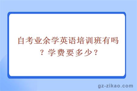 自考业余学英语培训班有吗？学费要多少？