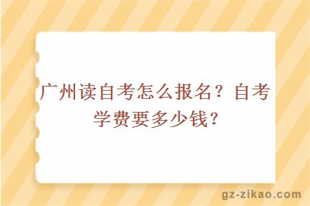 广州读自考怎么报名？自考学费要多少钱？