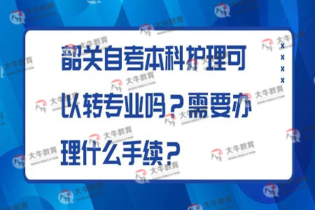 首頁 自考地區 韶關自考 > 韶關自考本科護理可以轉專業嗎?